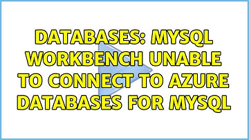 Databases: MySQL Workbench Unable to Connect to Azure Databases for MySQL