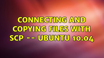 Ubuntu: connecting and copying files with scp -- ubuntu 10.04 (2 Solutions!!)