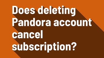 Does deleting Pandora account cancel subscription?