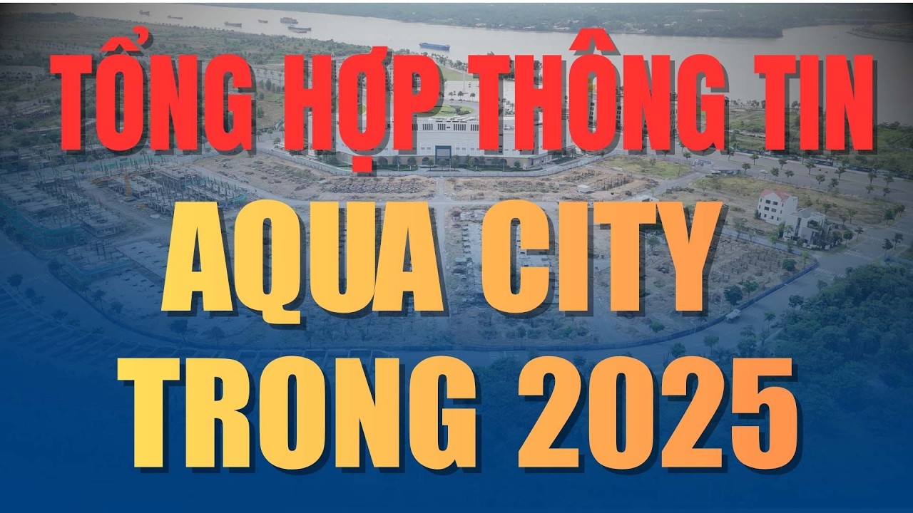 Video tổng hợp toàn bộ thông tin Aqua City trong năm 2025.