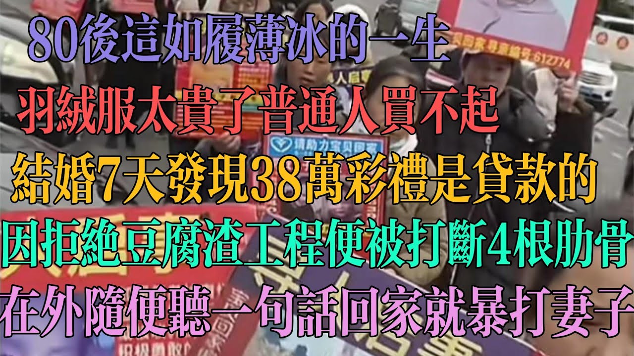 80后太惨了，好事都没落上。羽绒服太贵了，普通人买不起。婚后7天发现38万彩礼是贷款的。只因拒绝豆腐渣工程，便被打断四根肋骨。在外随便一句话便对妻子暴打。