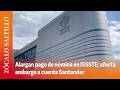 Alargan pago de nómina en ISSSTE; afecta embargo a cuenta Santander