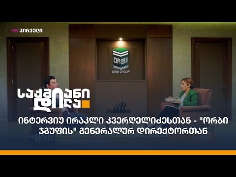 ინტერვიუ ირაკლი კვერღელიძესთან - \"ორბი ჯგუფის\" გენერალურ დირექტორთან