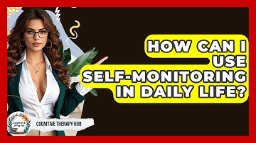 How Can I Use Self-Monitoring In Daily Life? - Cognitive Therapy Hub