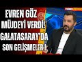 Evren Göz Müjdeyi Verdi! Osimhen Dönüyor! Galatasaray Gelişmeleri!