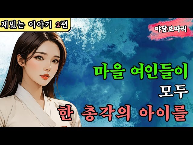 [야담보따리 9]  모자란 총각놈이 온마을 여인을 모두 황천으로 보내버려 / 야담 / 야사 / 전설 / 민담 / 설화 / 해학 / 옛날 이야기 / 심야 / 해학 / 괴담 class=