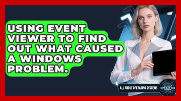 Using Event Viewer To Find Out What Caused A Windows Problem. - All About Operating Systems