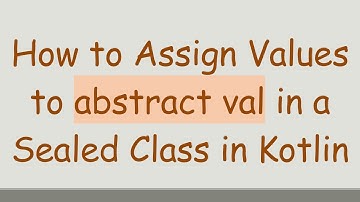 How to Assign Values to abstract val in a Sealed Class in Kotlin
