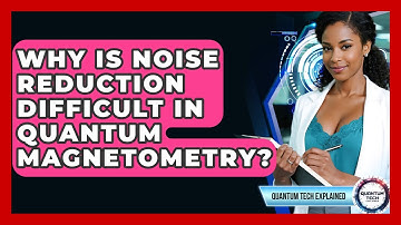 Why Is Noise Reduction Difficult In Quantum Magnetometry? - Quantum Tech Explained