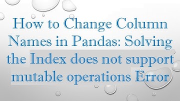 How to Change Column Names in Pandas: Solving the Index does not support mutable operations Error