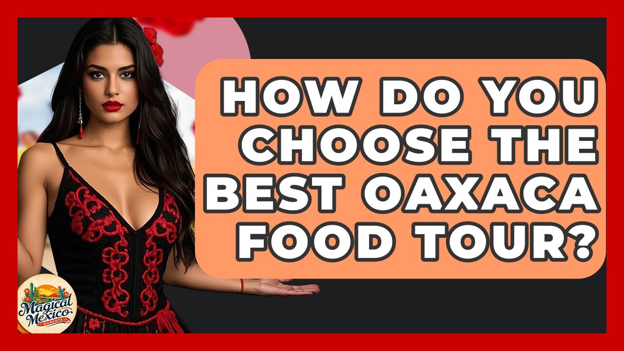 How Do You Choose The Best Oaxaca Food Tour? - Magical Mexico Moments
