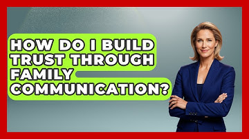 How Do I Build Trust Through Family Communication? - Better Family Relationships