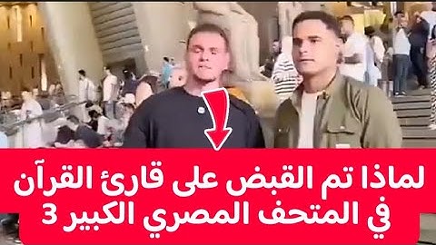 لماذ تم القبض على قارئ القرآن في المتحف المصري الكبير 3