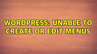 Wordpress: Unable to create or edit menus (2 Solutions!!)