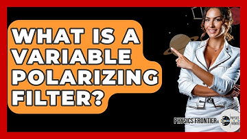 What Is A Variable Polarizing Filter? - Physics Frontier