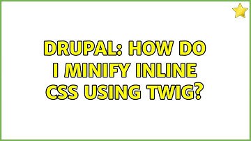 Drupal: How do I minify inline CSS using Twig? (2 Solutions!!)