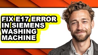 How to Fix E17 Error in Siemens Washing Machine (updated)