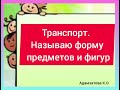 Транспорт. Называю форму предметов и фигур.