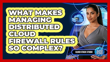 What Makes Managing Distributed Cloud Firewall Rules So Complex? - Cloud Stack Studio