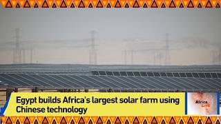 Egypt builds Africa's largest solar farm using Chinese technology