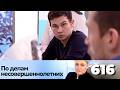 ПО ДЕЛАМ НЕСОВЕРШЕННОЛЕТНИХ | Серия 616
