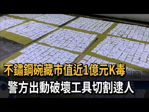 不鏽鋼碗藏市值近1億元K毒　警方出動破壞工具切割逮人－民視新聞