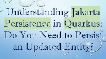 Understanding Jakarta Persistence in Quarkus: Do You Need to Persist an Updated Entity?