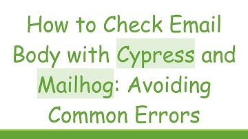 How to Check Email Body with Cypress and Mailhog: Avoiding Common Errors