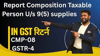 How To Report Composition Taxable Person U/s 9(5) supplies in GST return CMP-08 Or GSTR-4