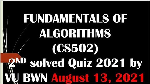 FUNDAMENTALS OF ALGORITHMS CS502 2ND solved Quiz 2021 by VU BWN.