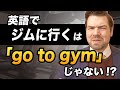「ジムに行きます」は「I’ll go to gym」ではない?