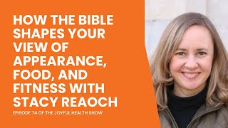 How the Bible Shapes Your View of Appearance, Food, and Fitness with Stacy Reaoch