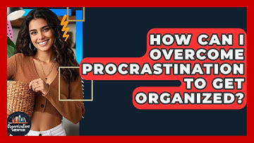 How Can I Overcome Procrastination To Get Organized? - Your Organization Mentor