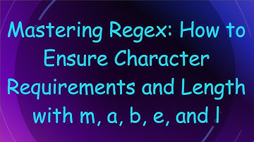 Mastering Regex: How to Ensure Character Requirements and Length with m, a, b, e, and l
