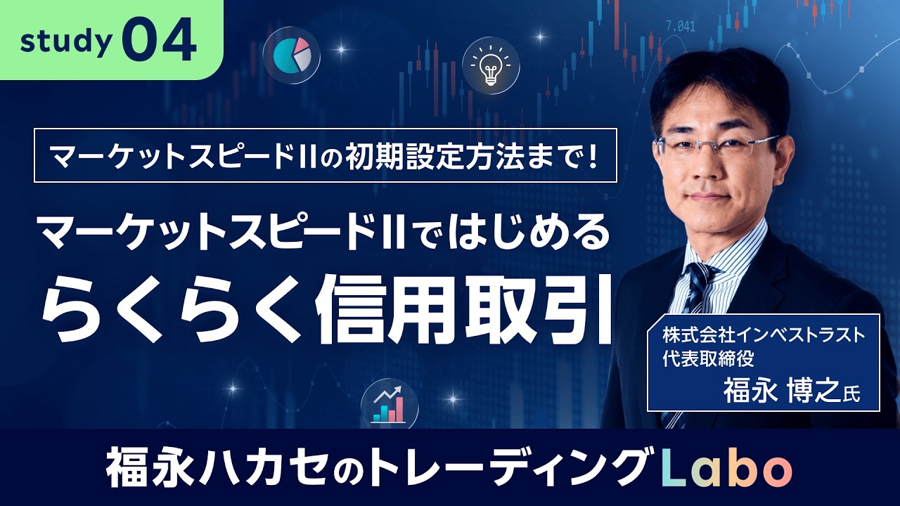 【福永ハカセのトレーディングLabo】マーケットスピード II ではじめるらくらく信用取引