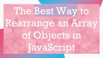 The Best Way to Rearrange an Array of Objects in JavaScript