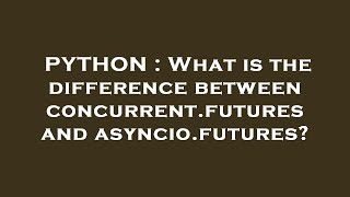 PYTHON : What is the difference between concurrent.futures and asyncio.futures