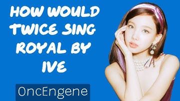 How Would TWICE Sing ROYAL by IVE