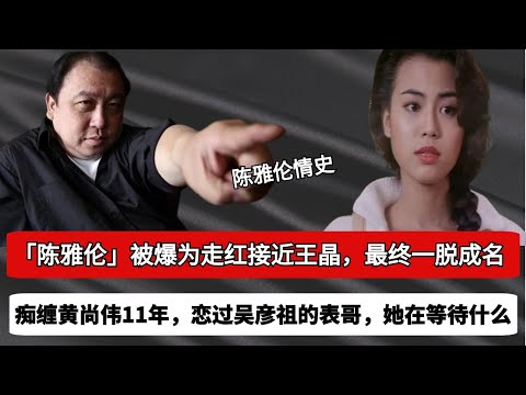 54歲的被爆陳雅倫私生活混亂，曾被譽為鐘楚紅接班人，為走紅接近王晶，癡纏黃尚偉11年，戀過吳彥祖的表哥，單身至今未嫁背後原因是什麽？