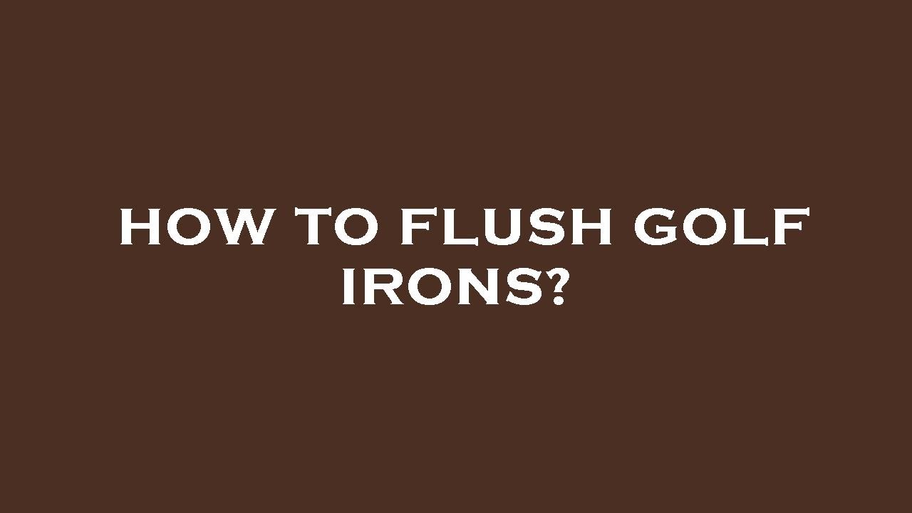 How to flush golf irons? YouTube