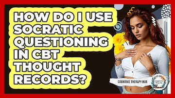 How Do I Use Socratic Questioning In CBT Thought Records? - Cognitive Therapy Hub