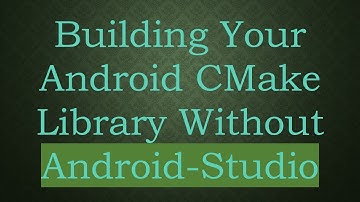 Building Your Android CMake Library Without Android-Studio