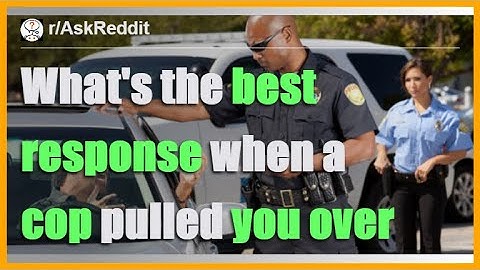 What is the best response when a cop says “do you know why I pulled you over”? - r/AskReddit