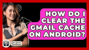 How Do I Clear The Gmail Cache On Android? - TheEmailToolbox.com