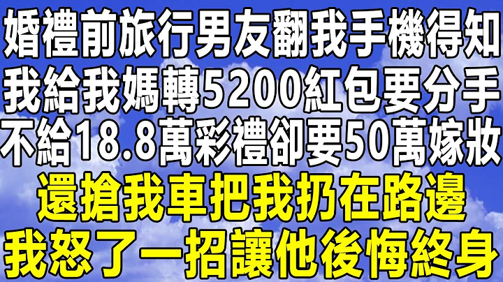 婚礼前旅行男友翻我手机得知，我给我妈转5200红包要分手，不给18.8万彩礼却要50万嫁妆，还抢我车把我扔在路边，我怒了一招让他后悔终身！#情感故事#情感 #深夜读书 #中年 #家庭 #为人处世 - 天天要闻