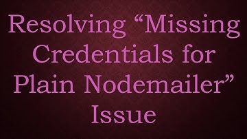 Resolving “Missing Credentials for Plain Nodemailer” Issue