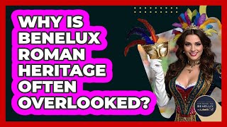 Why Is Benelux Roman Heritage Often Overlooked? - Exploring The Benelux