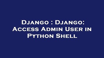 Django : Django: Access Admin User in Python Shell