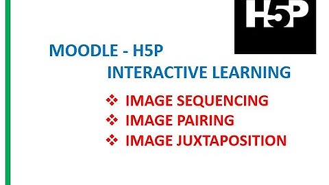 MOODLE  H5P   IMAGE SEQUENCING   PAIRING   JUXTAPOSITION