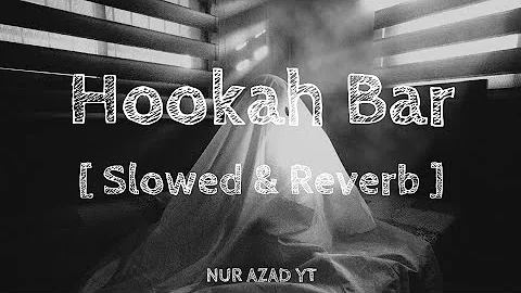 Hookah Bar || Lofi Version Song 4k || Slowed & Reverb || NUR AZAD YT || Lofi Music Song